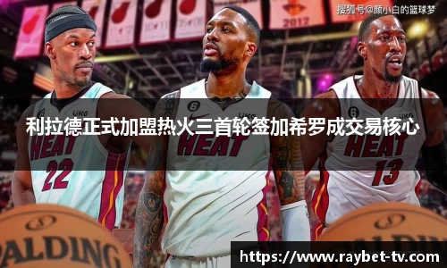 利拉德正式加盟热火三首轮签加希罗成交易核心
